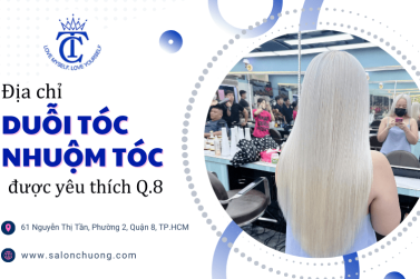 Địa chỉ duỗi tóc, nhuộm tóc được yêu thích nhất tại Quận 8