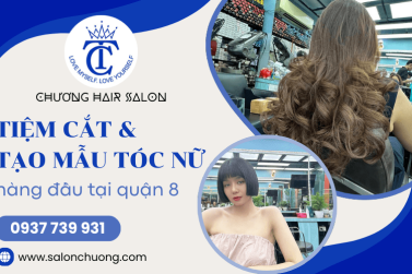 Salon Chương - Tiệm cắt và tạo mẫu tóc nữ hàng đầu Quận 8, TPHCM